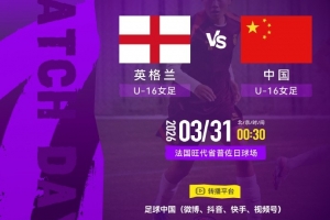 蒙太古杯首轮中国U16女足vs英格兰，“足球中国”多个平台将直播