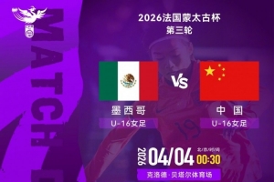 法国蒙太古杯女足第三轮：墨西哥U16对战中国U16将于4日00:30开赛