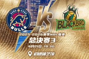 手握冠军点！香港金牛与上海玄鸟于4月21日迎来NBL总决赛G3之战